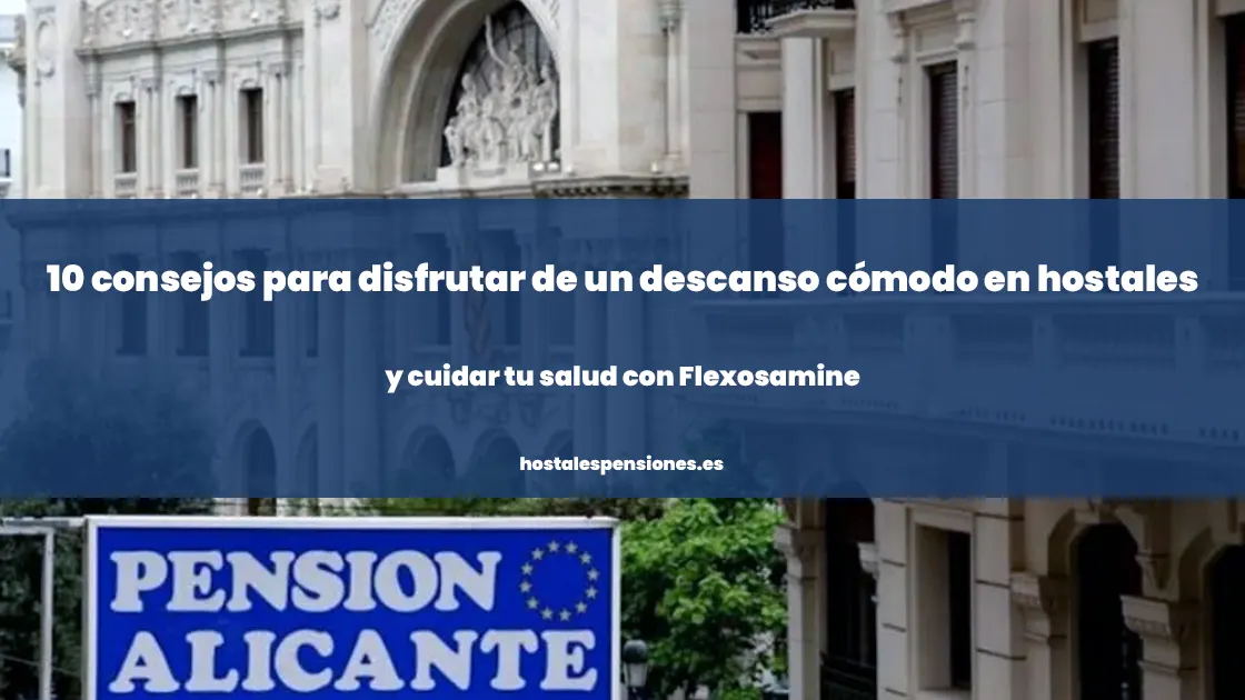 10 consejos para disfrutar de un descanso cómodo en hostales y cuidar tu salud con Flexosamine